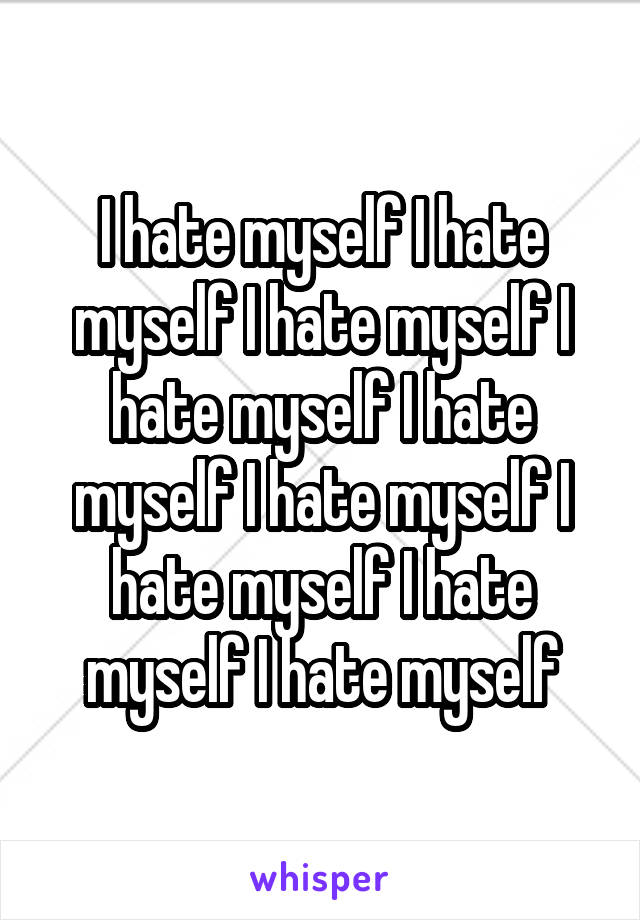 I hate myself I hate myself I hate myself I hate myself I hate myself I hate myself I hate myself I hate myself I hate myself