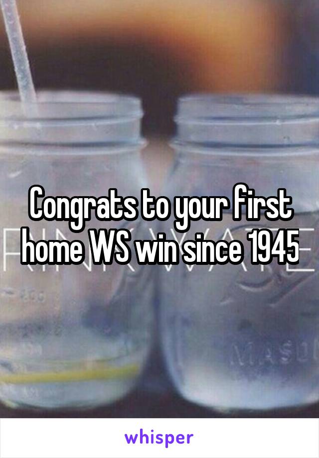 Congrats to your first home WS win since 1945