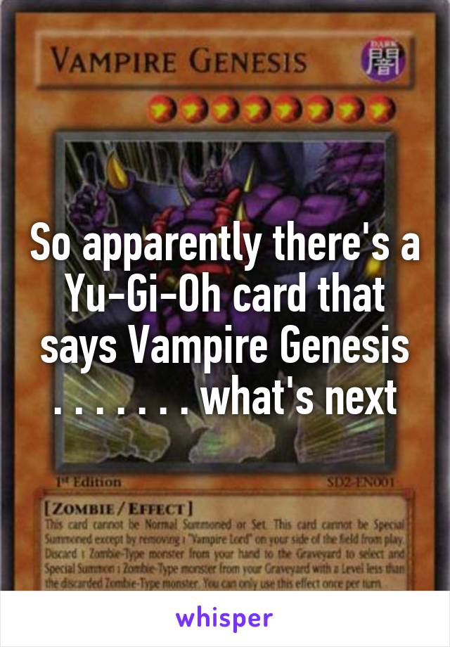 So apparently there's a Yu-Gi-Oh card that says Vampire Genesis
. . . . . . . what's next