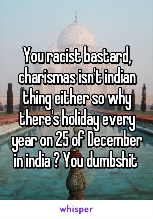 You racist bastard, charismas isn't indian thing either so why there's holiday every year on 25 of December in india ? You dumbshit 