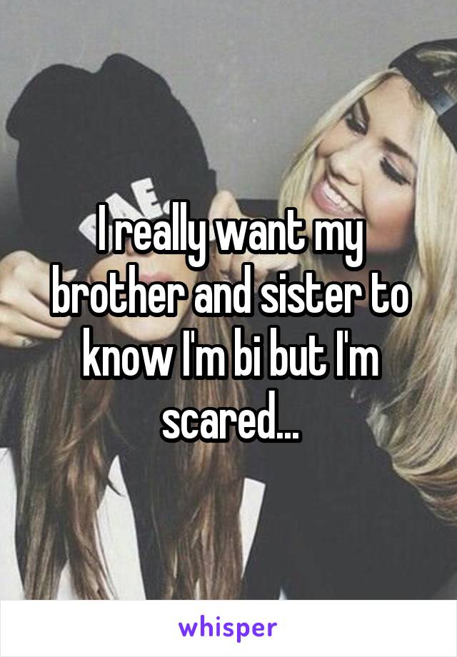 I really want my brother and sister to know I'm bi but I'm scared...