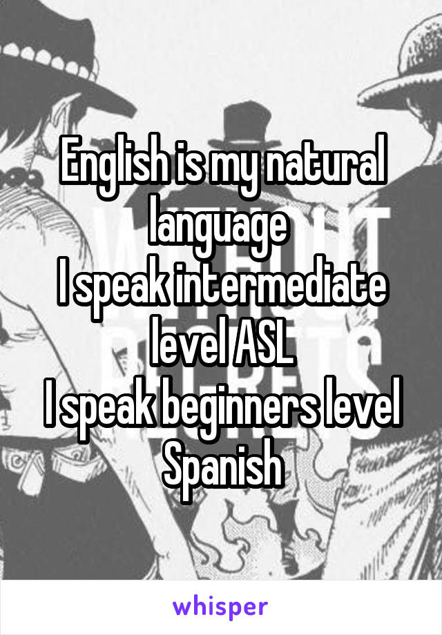 English is my natural language 
I speak intermediate level ASL
I speak beginners level Spanish