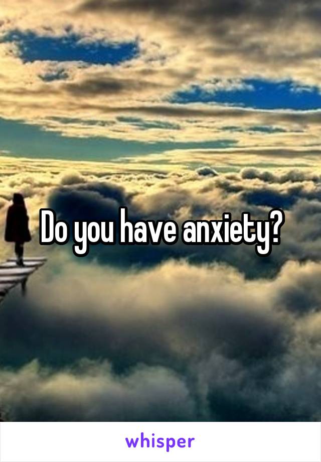 Do you have anxiety?