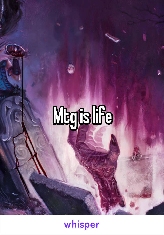 Mtg is life