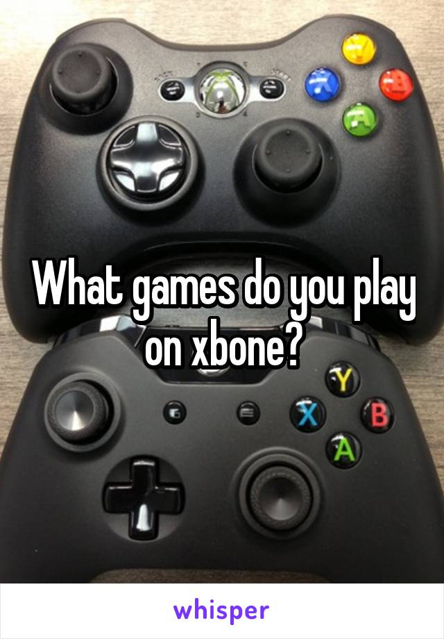 What games do you play on xbone?