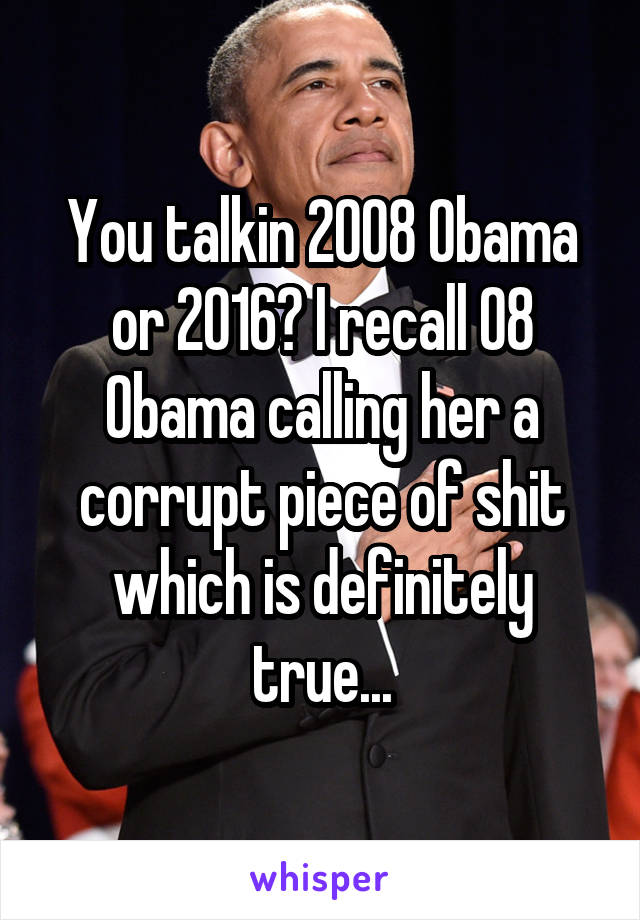 You talkin 2008 Obama or 2016? I recall 08 Obama calling her a corrupt piece of shit which is definitely true...