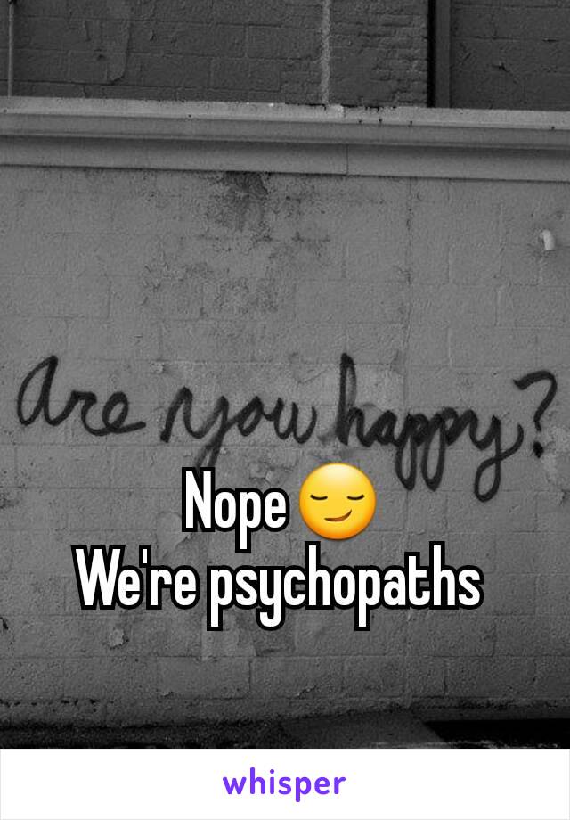 Nope😏
We're psychopaths 