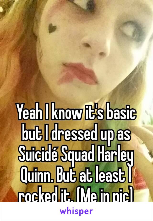 Yeah I know it's basic but I dressed up as Suicidé Squad Harley Quinn. But at least I rocked it. (Me in pic)