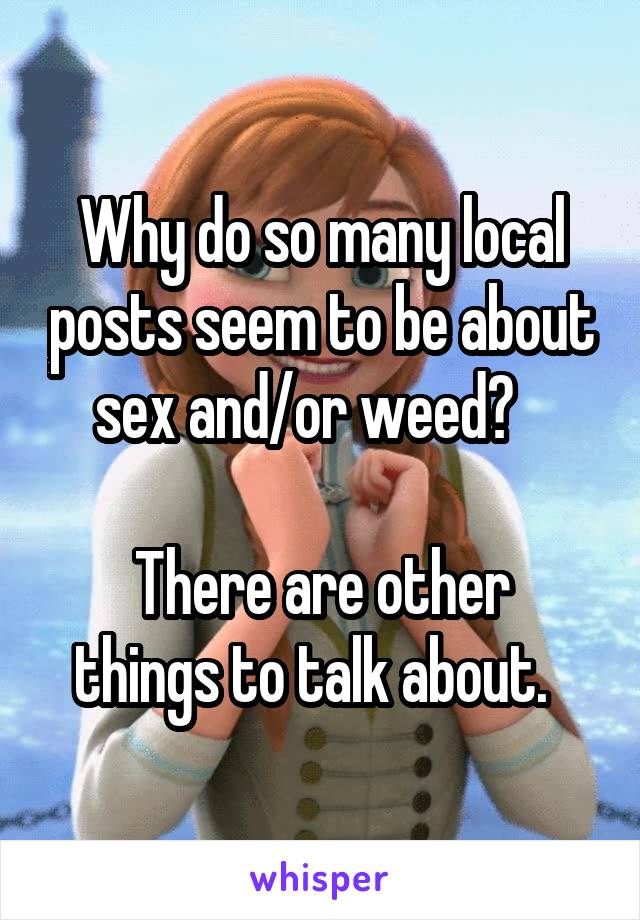 Why do so many local posts seem to be about sex and/or weed?   

There are other things to talk about.  