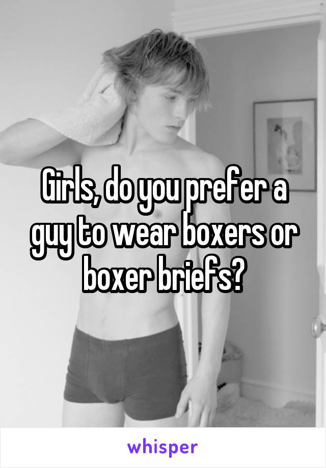 Girls, do you prefer a guy to wear boxers or boxer briefs?