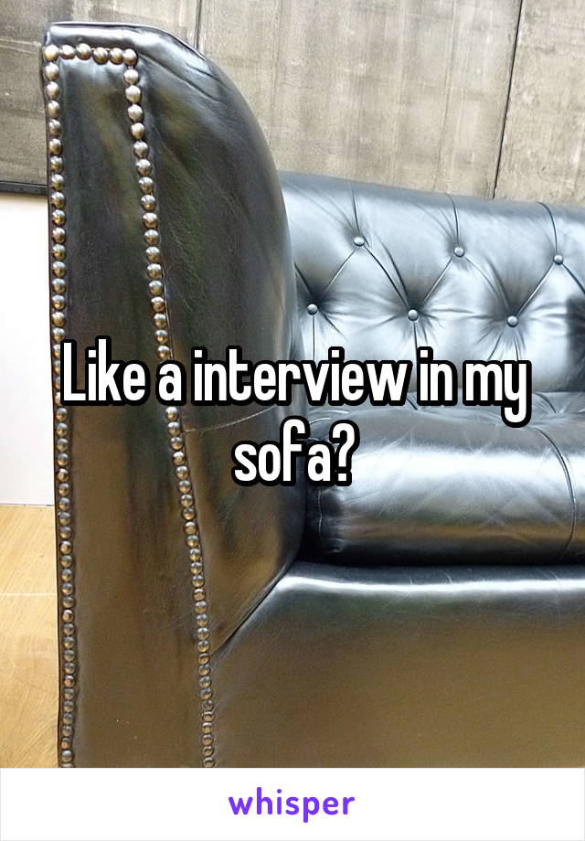 Like a interview in my sofa?