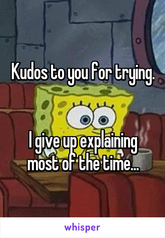 Kudos to you for trying.


I give up explaining most of the time...