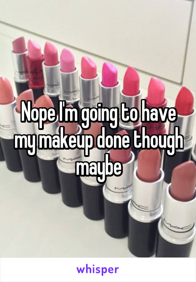 Nope I'm going to have my makeup done though maybe