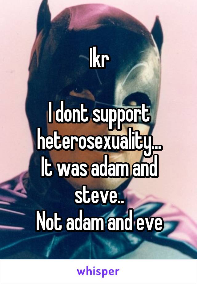 Ikr

I dont support heterosexuality...
It was adam and steve..
Not adam and eve