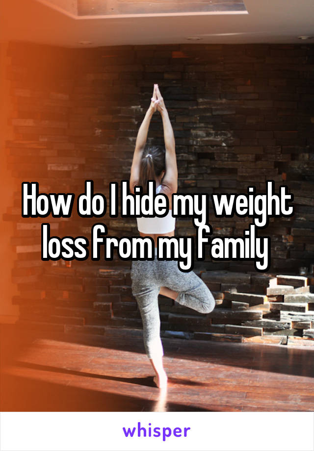 How do I hide my weight loss from my family 