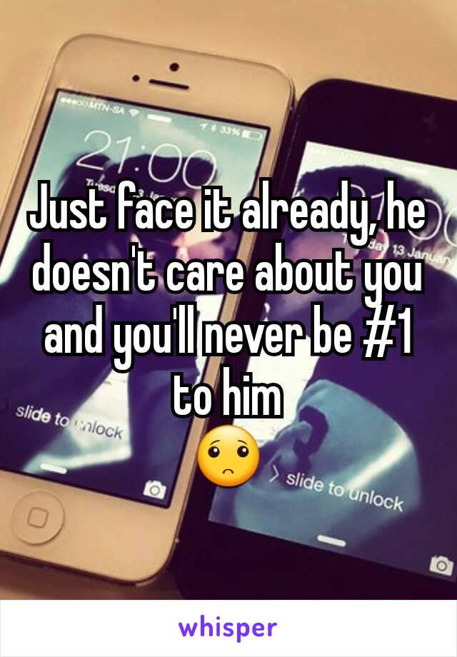 Just face it already, he doesn't care about you and you'll never be #1 to him
🙁