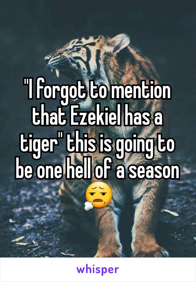 "I forgot to mention that Ezekiel has a tiger" this is going to be one hell of a season 😧