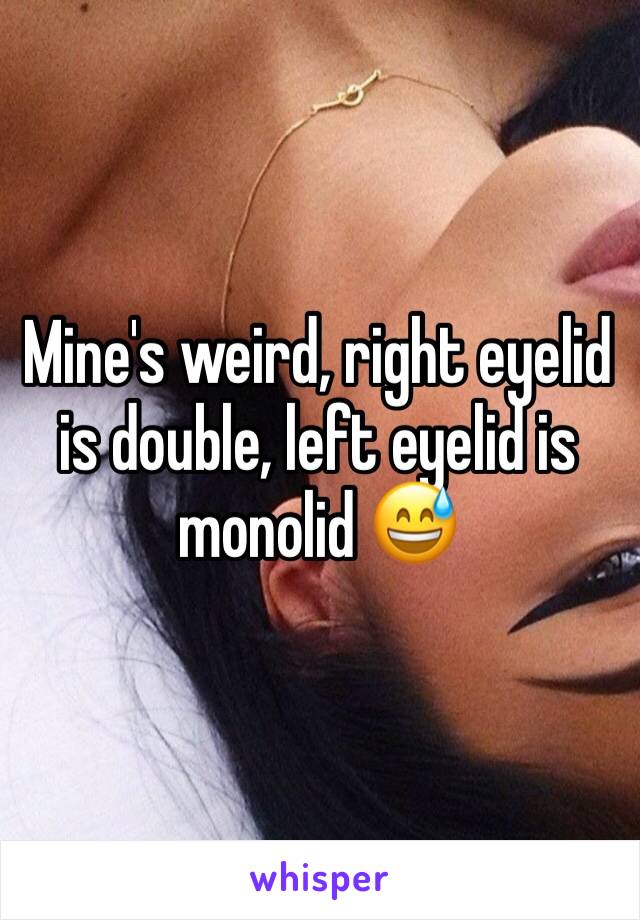 Mine's weird, right eyelid is double, left eyelid is monolid 😅