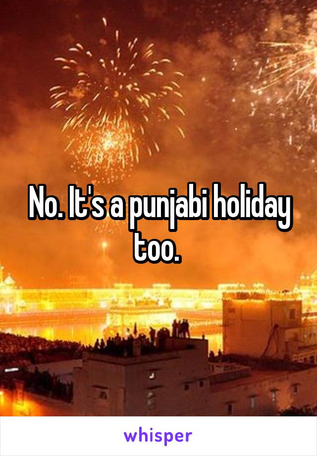No. It's a punjabi holiday too. 
