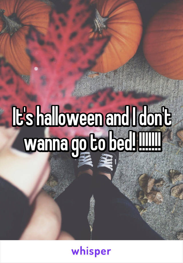 It's halloween and I don't wanna go to bed! !!!!!!!