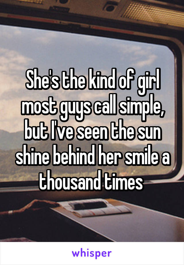 She's the kind of girl most guys call simple, but I've seen the sun shine behind her smile a thousand times 