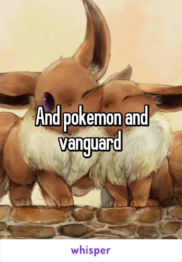 And pokemon and vanguard 