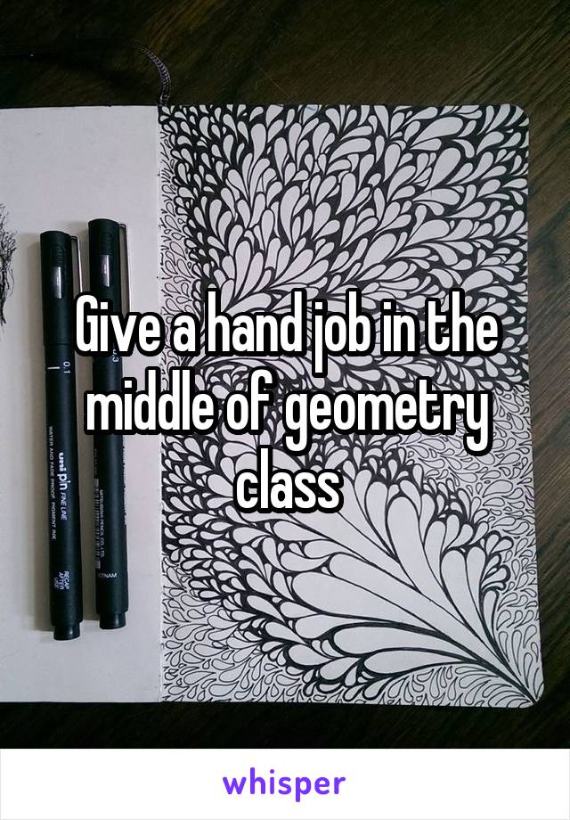 Give a hand job in the middle of geometry class