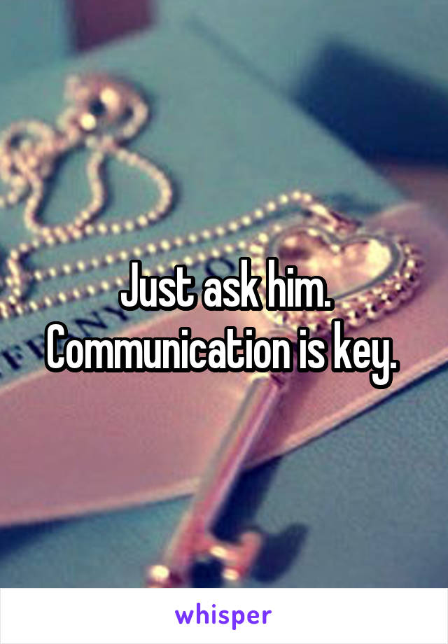 Just ask him. Communication is key. 