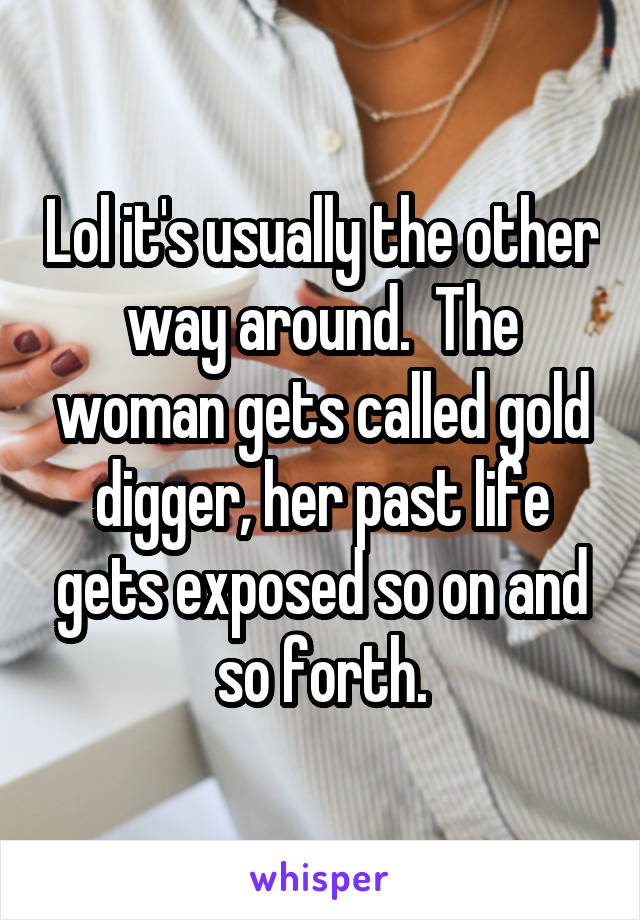 Lol it's usually the other way around.  The woman gets called gold digger, her past life gets exposed so on and so forth.