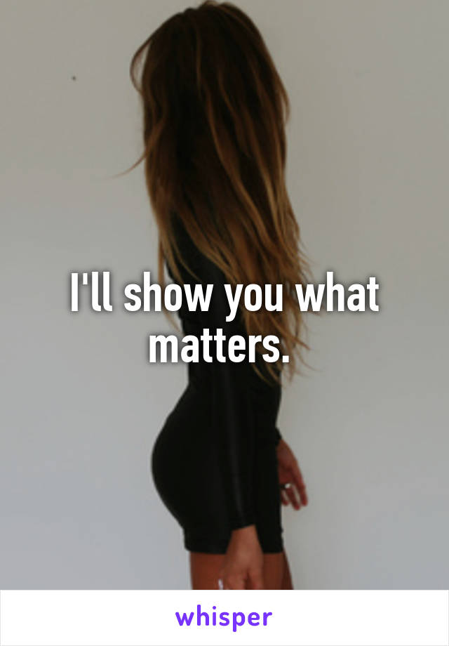 I'll show you what matters. 