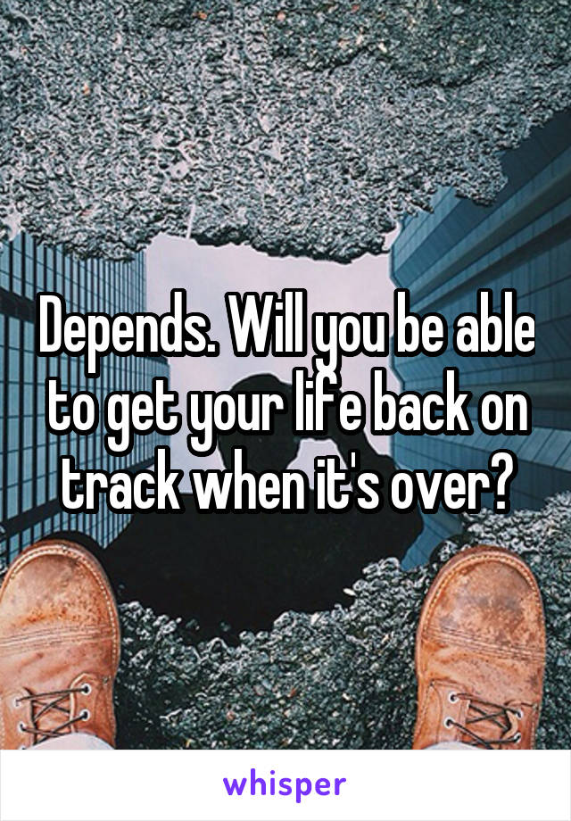Depends. Will you be able to get your life back on track when it's over?