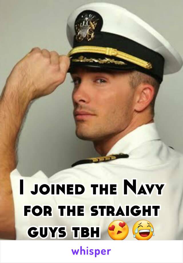 I joined the Navy for the straight guys tbh 😍😂