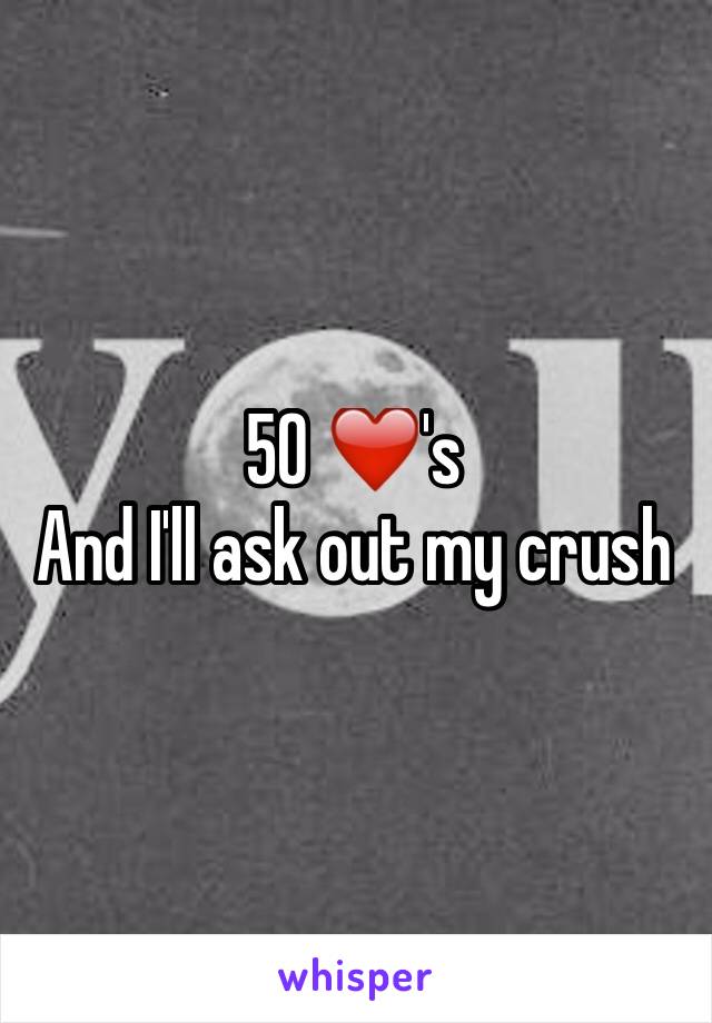 50 ❤️'s 
And I'll ask out my crush 