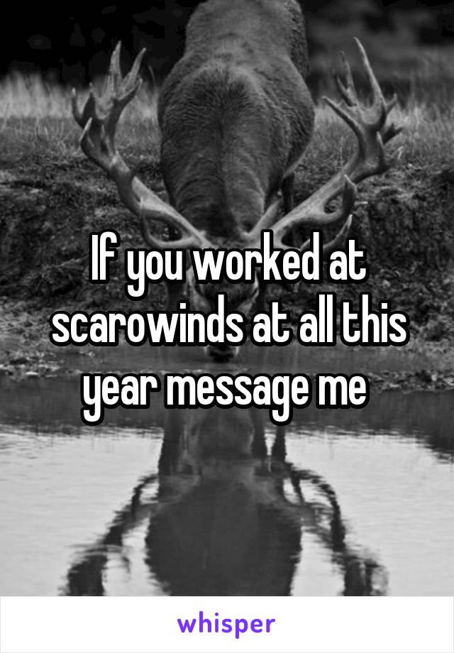 If you worked at scarowinds at all this year message me 