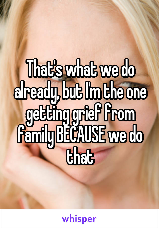 That's what we do already, but I'm the one getting grief from family BECAUSE we do that