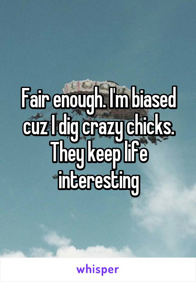 Fair enough. I'm biased cuz I dig crazy chicks. They keep life interesting