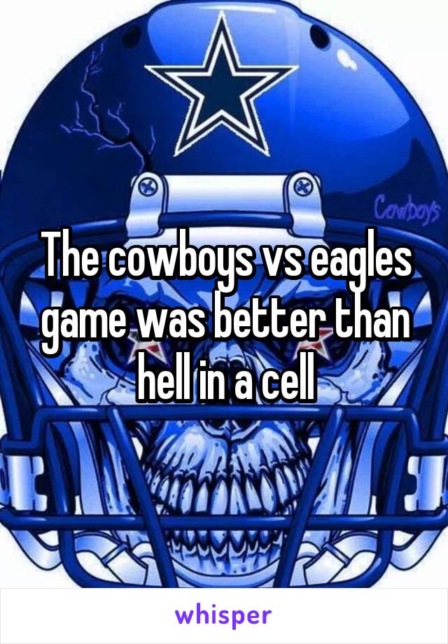 The cowboys vs eagles game was better than hell in a cell