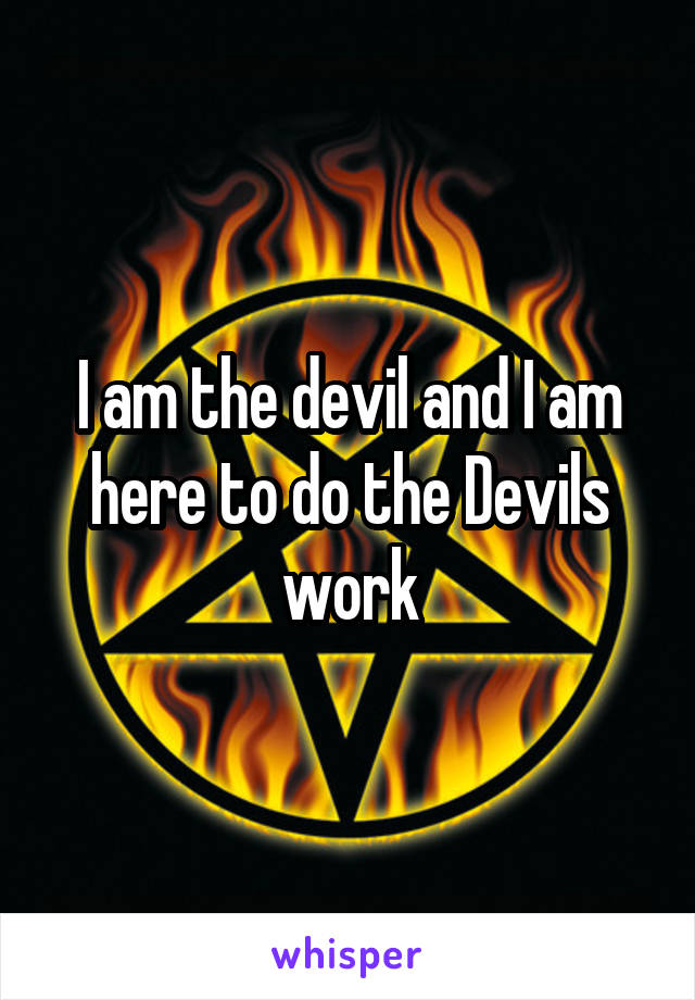 I am the devil and I am here to do the Devils work
