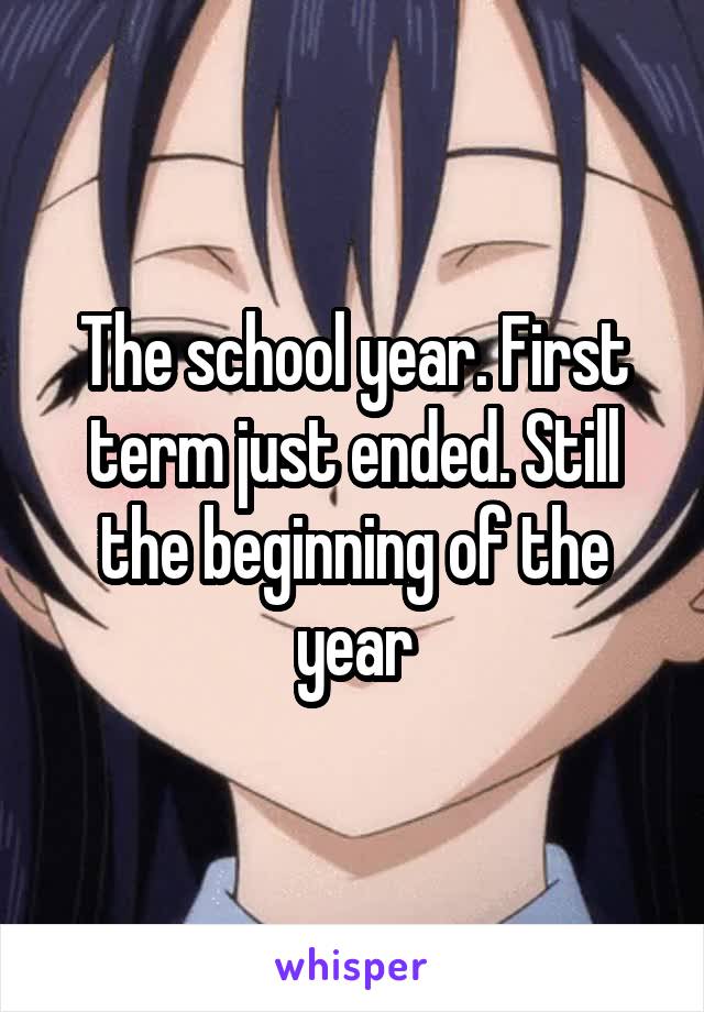 The school year. First term just ended. Still the beginning of the year