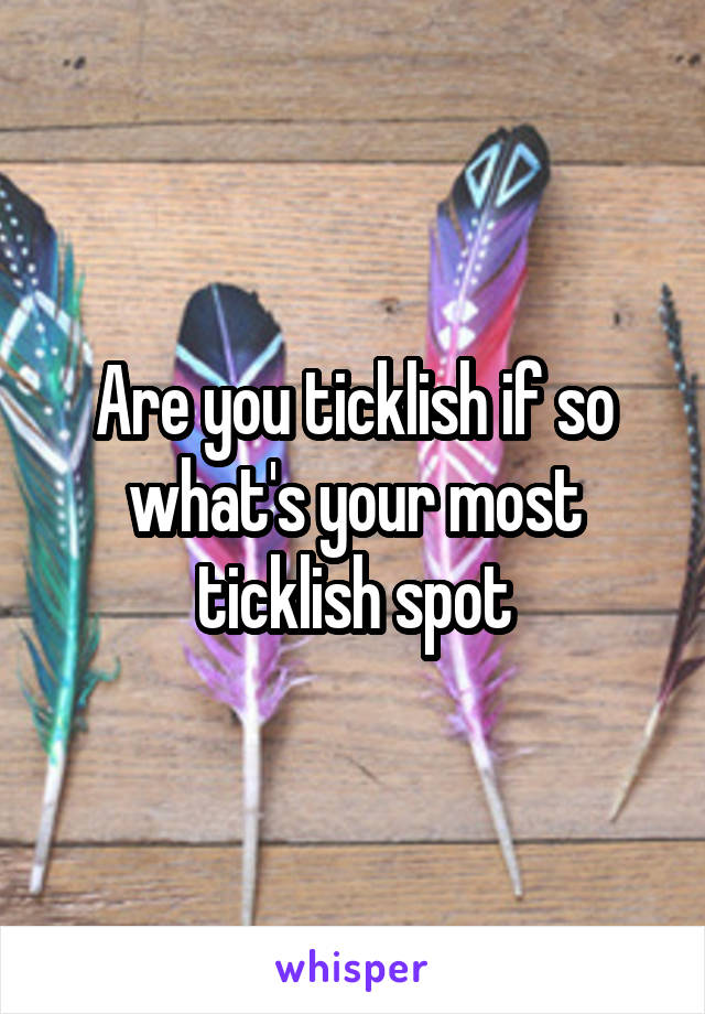 Are you ticklish if so what's your most ticklish spot
