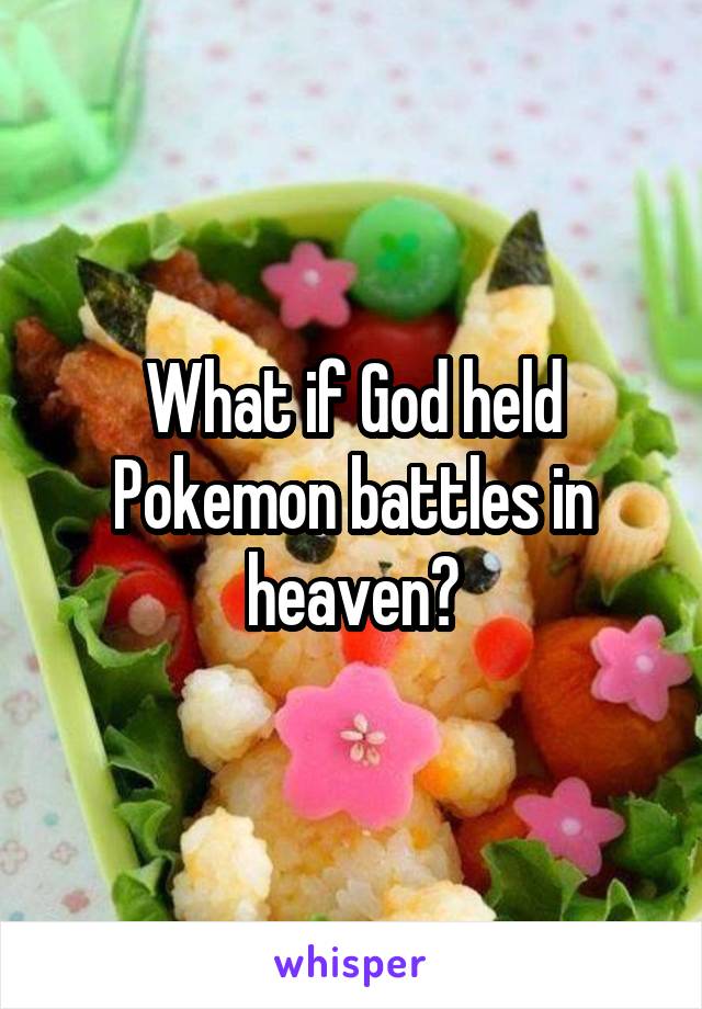 What if God held Pokemon battles in heaven?