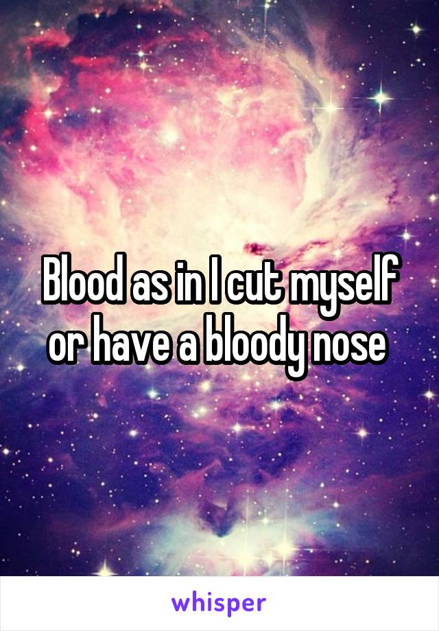 Blood as in I cut myself or have a bloody nose 