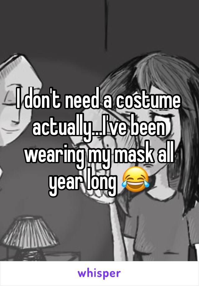 I don't need a costume actually...I've been wearing my mask all year long 😂