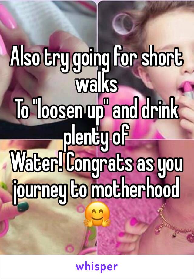 Also try going for short walks
To "loosen up" and drink plenty of
Water! Congrats as you journey to motherhood 🤗