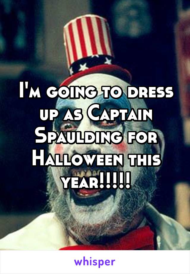 I'm going to dress up as Captain Spaulding for Halloween this year!!!!!