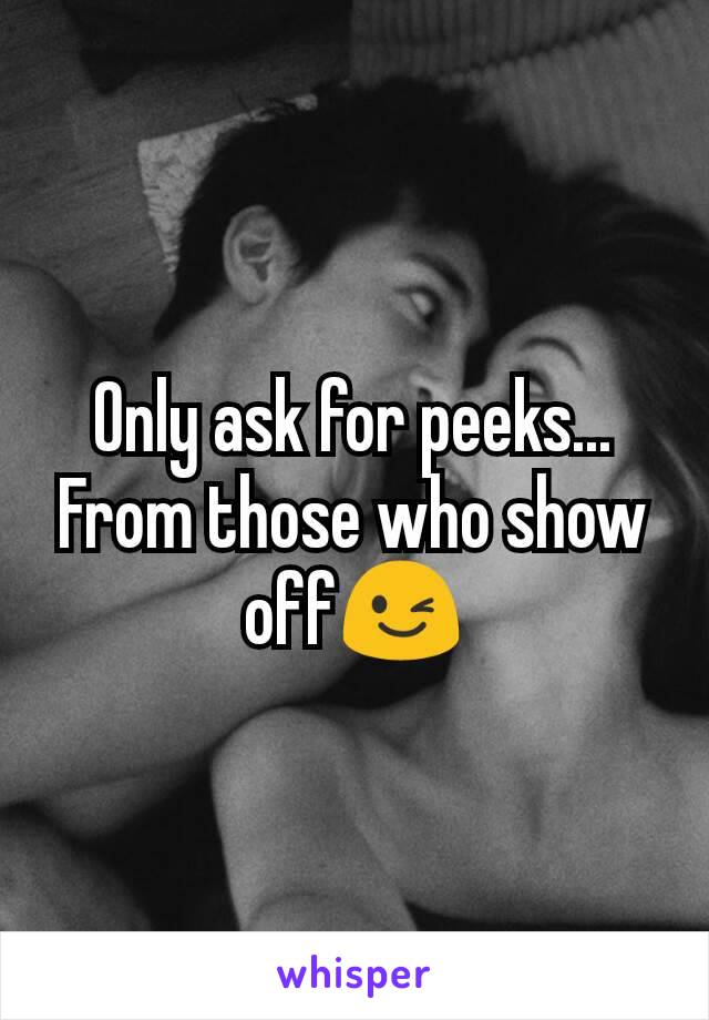 Only ask for peeks... From those who show off😉