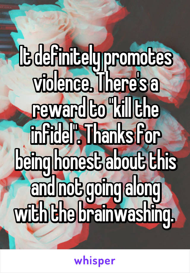 It definitely promotes violence. There's a reward to "kill the infidel". Thanks for being honest about this and not going along with the brainwashing. 