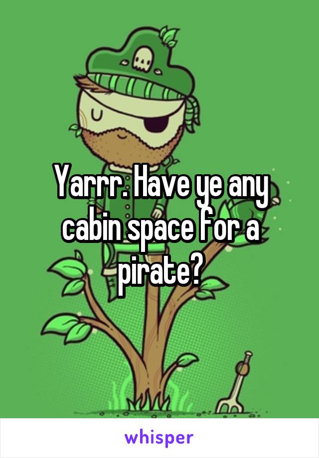 Yarrr. Have ye any cabin space for a pirate?