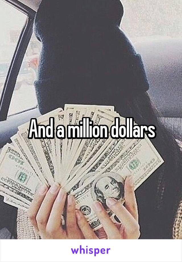 And a million dollars