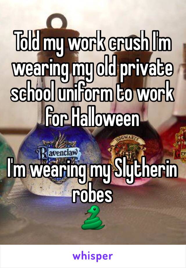Told my work crush I'm wearing my old private school uniform to work for Halloween

I'm wearing my Slytherin robes
🐍